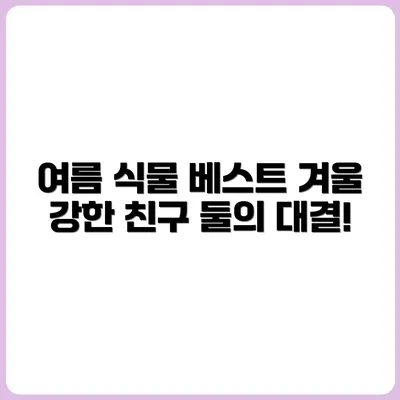 여름에 잘 자라는 식물 vs 겨울에 강한 식물